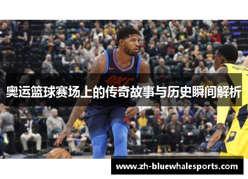 奥运篮球赛场上的传奇故事与历史瞬间解析 奥运篮球赛场上的传奇故事与历史瞬间解析
