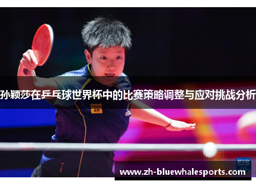 孙颖莎在乒乓球世界杯中的比赛策略调整与应对挑战分析