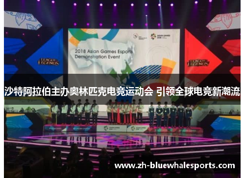 沙特阿拉伯主办奥林匹克电竞运动会 引领全球电竞新潮流 沙特阿拉伯主办奥林匹克电竞运动会 引领全球电竞新潮流