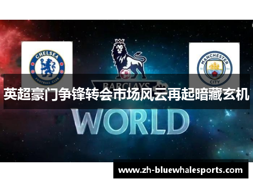 英超豪门争锋转会市场风云再起暗藏玄机 英超豪门争锋转会市场风云再起暗藏玄机