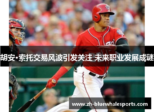 胡安·索托交易风波引发关注 未来职业发展成谜