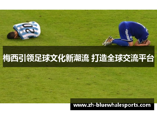 梅西引领足球文化新潮流 打造全球交流平台